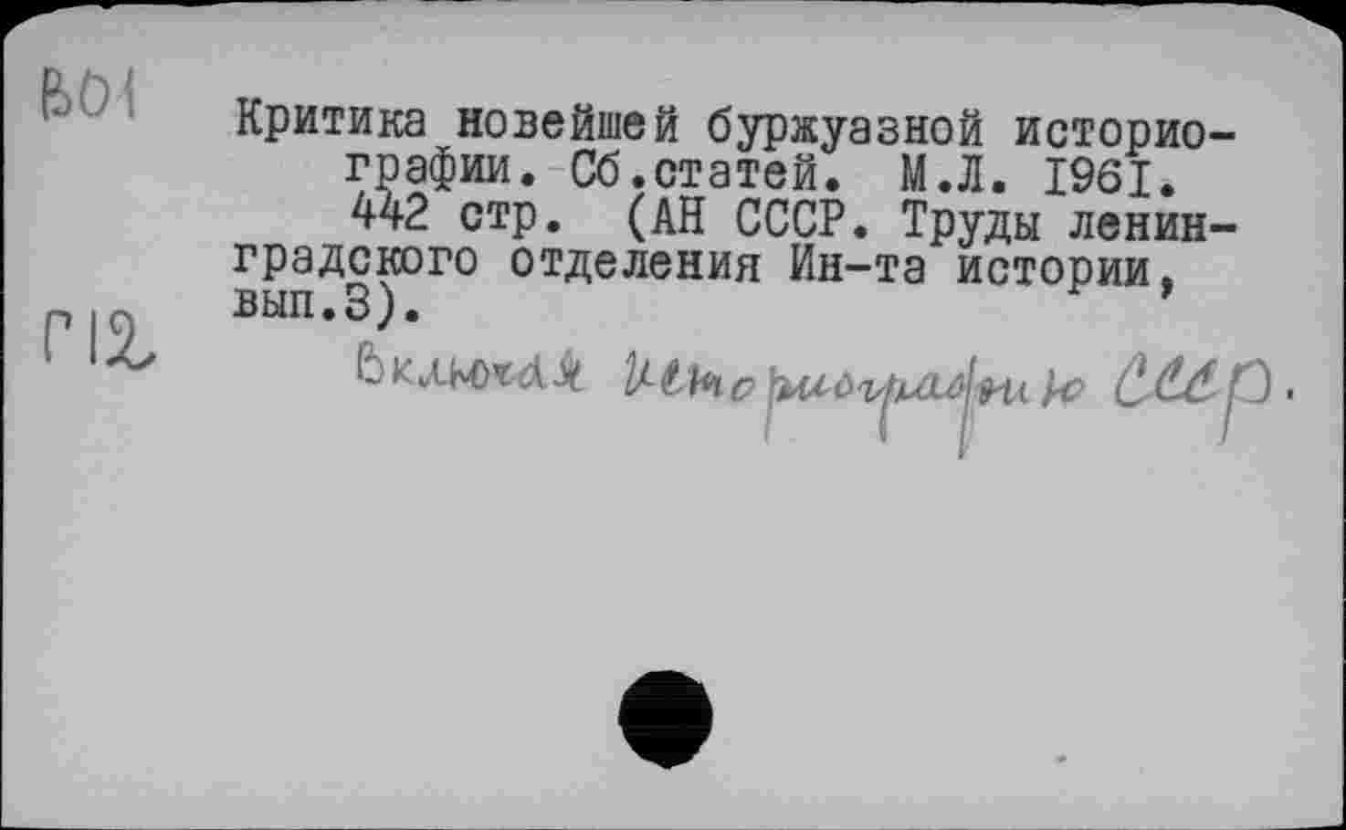 ﻿БОЇ
гіг
Критика новейшей буржуазной историографии. Сб.статей. М.Л. 1961. 442 стр. (АН СССР. Труды ленинградского отделения Ин-та истории, вып.З).
воші ІАШе